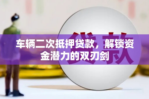 兰西车辆二次抵押贷款，解锁资金潜力的双刃剑