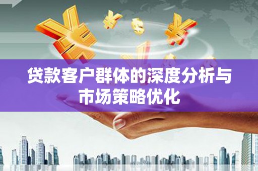 兰西贷款客户群体的深度分析与市场策略优化