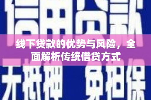 兰西线下贷款的优势与风险，全面解析传统借贷方式