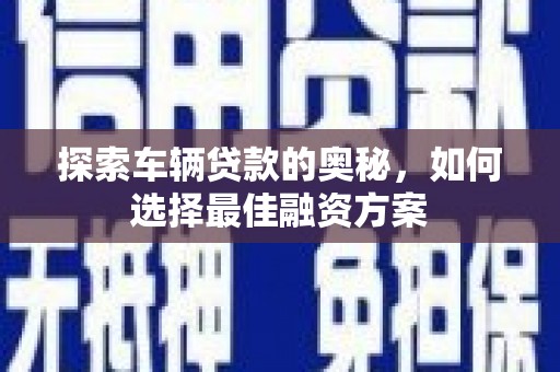 兰西探索车辆贷款的奥秘，如何选择最佳融资方案
