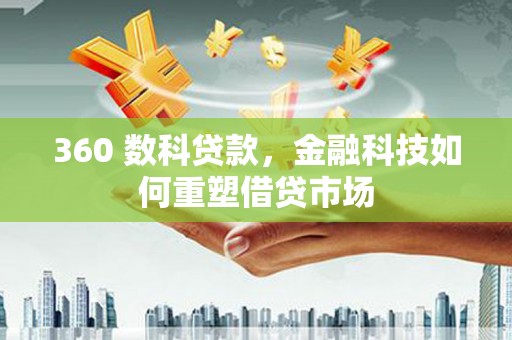 兰西360 数科贷款，金融科技如何重塑借贷市场