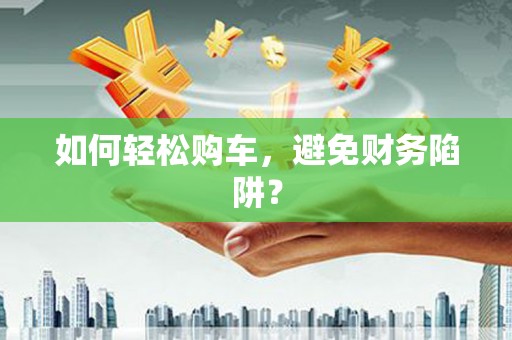 兰西如何轻松购车，避免财务陷阱？