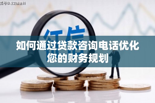 兰西如何通过贷款咨询电话优化您的财务规划