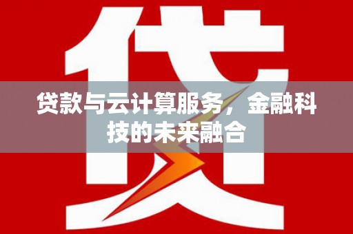兰西贷款与云计算服务，金融科技的未来融合