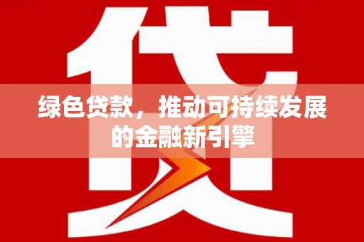 兰西绿色贷款，推动可持续发展的金融新引擎