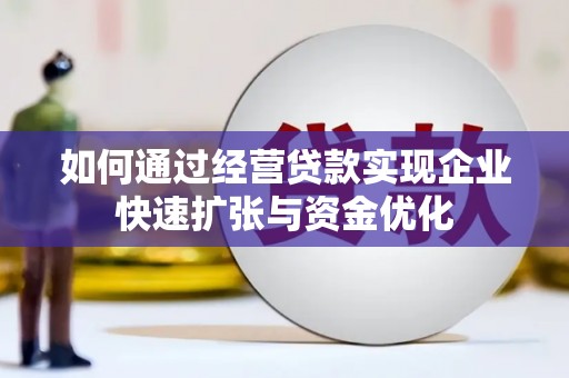 兰西如何通过经营贷款实现企业快速扩张与资金优化