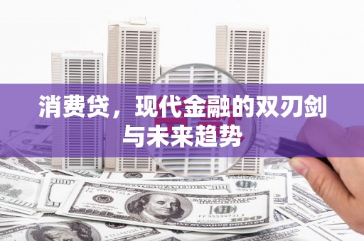 兰西消费贷，现代金融的双刃剑与未来趋势