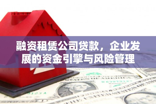 兰西融资租赁公司贷款，企业发展的资金引擎与风险管理