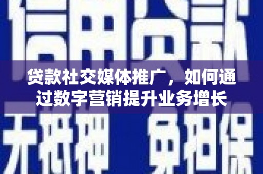兰西贷款社交媒体推广，如何通过数字营销提升业务增长