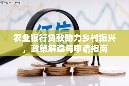 兰西农业银行贷款助力乡村振兴，政策解读与申请指南