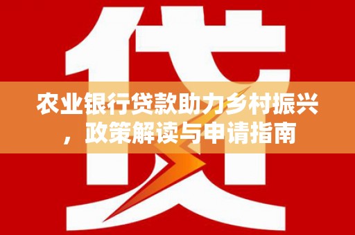 兰西农业银行贷款助力乡村振兴，政策解读与申请指南