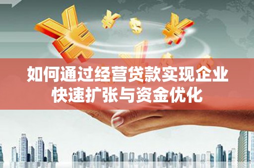 兰西如何通过经营贷款实现企业快速扩张与资金优化