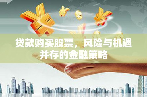兰西贷款购买股票，风险与机遇并存的金融策略