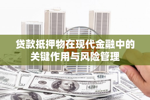 兰西贷款抵押物在现代金融中的关键作用与风险管理