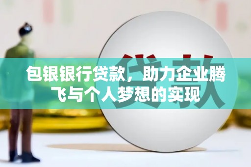 兰西包银银行贷款，助力企业腾飞与个人梦想的实现