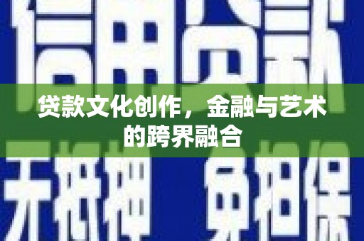 兰西贷款文化创作，金融与艺术的跨界融合