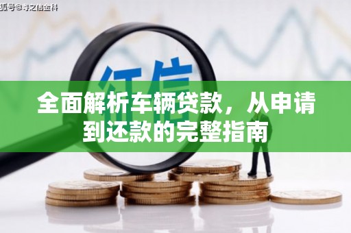 兰西全面解析车辆贷款，从申请到还款的完整指南