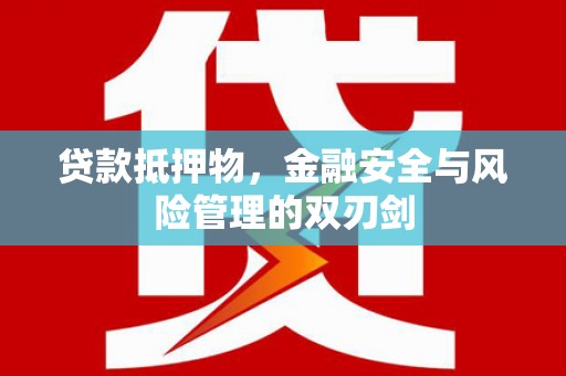 兰西贷款抵押物，金融安全与风险管理的双刃剑