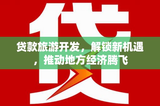兰西贷款旅游开发，解锁新机遇，推动地方经济腾飞