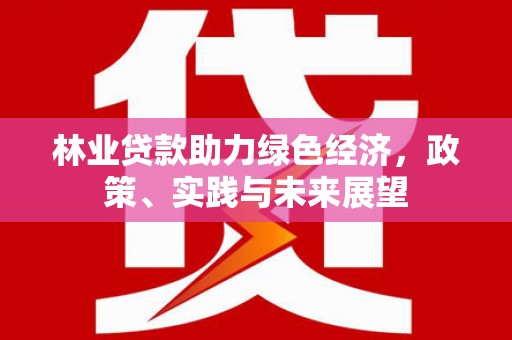 兰西林业贷款助力绿色经济，政策、实践与未来展望