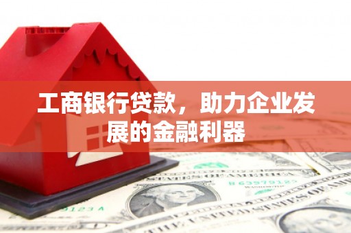 兰西工商银行贷款，助力企业发展的金融利器