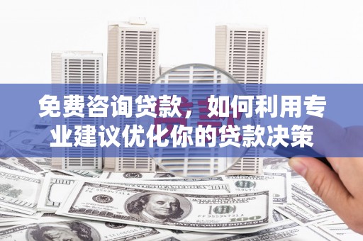 兰西免费咨询贷款，如何利用专业建议优化你的贷款决策