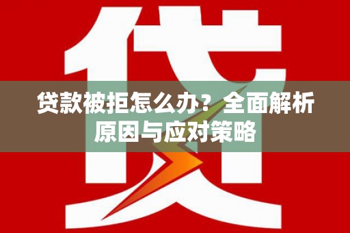 兰西贷款被拒怎么办？全面解析原因与应对策略