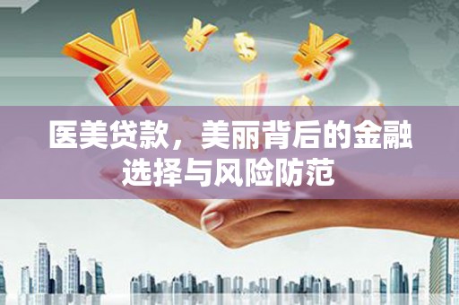 兰西医美贷款，美丽背后的金融选择与风险防范