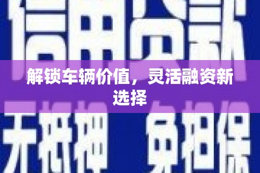 兰西解锁车辆价值，灵活融资新选择