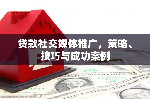 兰西贷款社交媒体推广，策略、技巧与成功案例