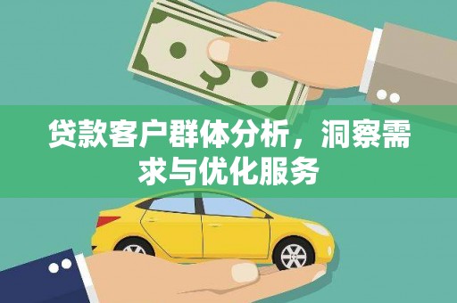 兰西贷款客户群体分析，洞察需求与优化服务